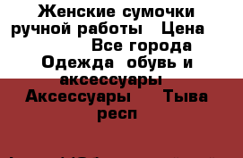 Женские сумочки ручной работы › Цена ­ 13 000 - Все города Одежда, обувь и аксессуары » Аксессуары   . Тыва респ.